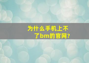 为什么手机上不了bm的官网?