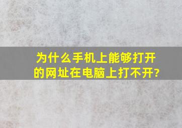 为什么手机上能够打开的网址在电脑上打不开?