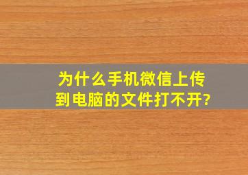 为什么手机微信上传到电脑的文件打不开?