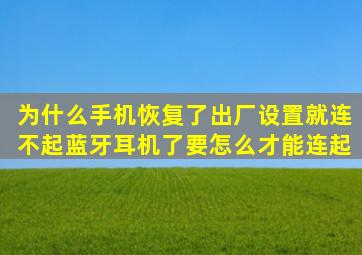 为什么手机恢复了出厂设置就连不起蓝牙耳机了、要怎么才能连起(