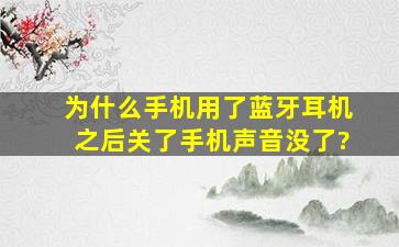 为什么手机用了蓝牙耳机之后关了手机声音没了?