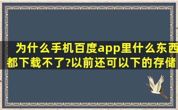 为什么手机百度app里什么东西都下载不了?以前还可以下的,存储空间...