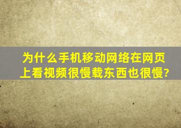 为什么手机移动网络在网页上看视频很慢,载东西也很慢?