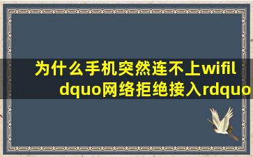 为什么手机突然连不上wifi“网络拒绝接入”?