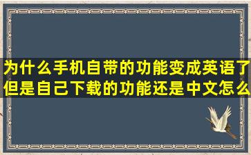 为什么手机自带的功能变成英语了,但是自己下载的功能还是中文,怎么...