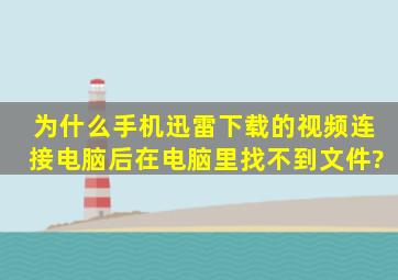 为什么手机迅雷下载的视频,连接电脑后在电脑里找不到文件?