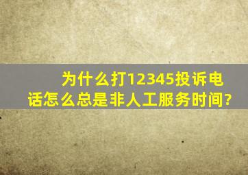 为什么打12345投诉电话怎么总是非人工服务时间?