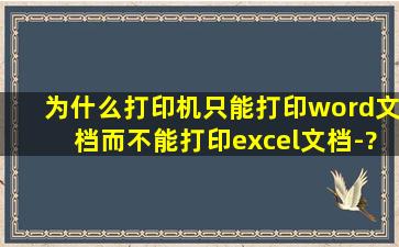 为什么打印机只能打印word文档而不能打印excel文档-???