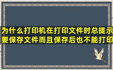 为什么打印机在打印文件时总提示要保存文件,而且保存后也不能打印?