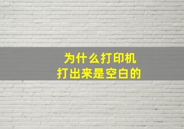 为什么打印机打出来是空白的