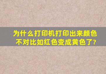 为什么打印机打印出来颜色不对,比如红色变成黄色了?