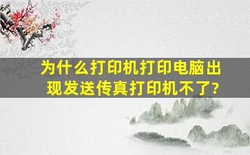 为什么打印机打印电脑出现发送传真打印机不了?