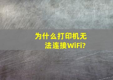 为什么打印机无法连接WiFi?