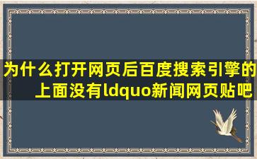 为什么打开网页后,百度搜索引擎的上面没有“新闻、网页、贴吧、...