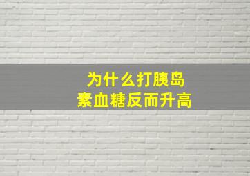 为什么打胰岛素血糖反而升高