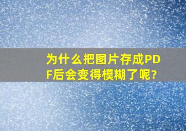 为什么把图片存成PDF后会变得模糊了呢?