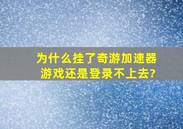 为什么挂了奇游加速器游戏还是登录不上去?