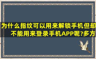 为什么指纹可以用来解锁手机但却不能用来登录手机APP呢?多方便啊...