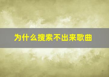 为什么搜索不出来歌曲