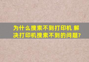 为什么搜索不到打印机 解决打印机搜索不到的问题?