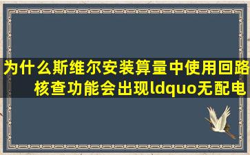 为什么斯维尔安装算量中使用《回路核查》功能会出现“无配电箱”...