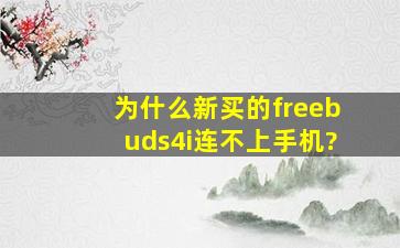 为什么新买的freebuds4i连不上手机?