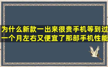 为什么新款一出来很贵手机等到过一个月左右又便宜了那部手机性能