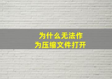 为什么无法作为压缩文件打开