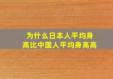 为什么日本人平均身高比中国人平均身高高(