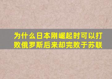 为什么日本刚崛起时可以打败俄罗斯,后来却完败于苏联