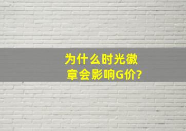 为什么时光徽章会影响G价?