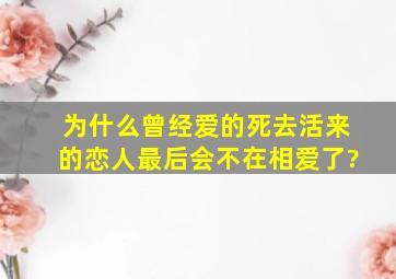 为什么曾经爱的死去活来的恋人,最后会不在相爱了?