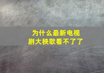 为什么最新电视剧大秧歌看不了了