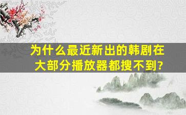 为什么最近新出的韩剧在大部分播放器都搜不到?