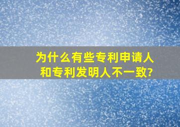 为什么有些专利申请人和专利发明人不一致?