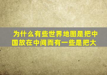 为什么有些世界地图是把中国放在中间,而有一些是把大 