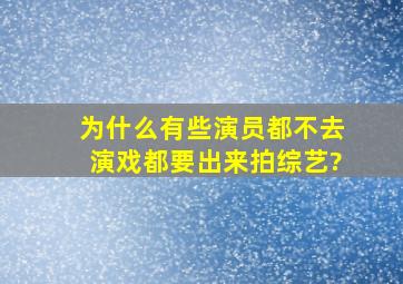 为什么有些演员都不去演戏,都要出来拍综艺?