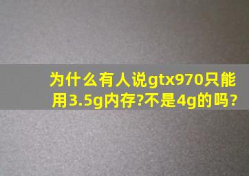 为什么有人说gtx970只能用3.5g内存?不是4g的吗?