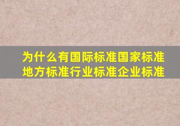 为什么有国际标准、国家标准、地方标准、行业标准、企业标准