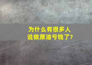 为什么有很多人说做原油亏钱了?