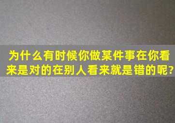 为什么有时候你做某件事在你看来是对的,在别人看来就是错的呢?