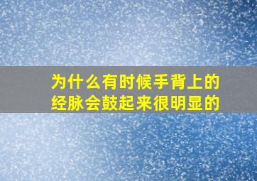 为什么有时候手背上的经脉会鼓起来很明显的(