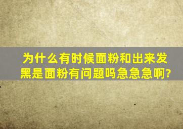 为什么有时候面粉和出来发黑,是面粉有问题吗,急急急啊?