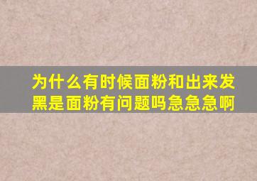 为什么有时候面粉和出来发黑是面粉有问题吗急急急啊(