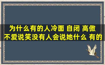 为什么有的人冷面 自闭 高傲 不爱说笑没有人会说她什么 有的人这个...