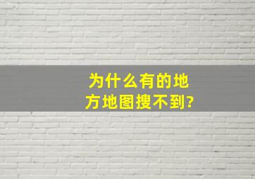 为什么有的地方地图搜不到?