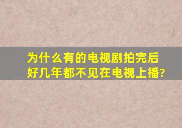 为什么有的电视剧拍完后 好几年都不见在电视上播?