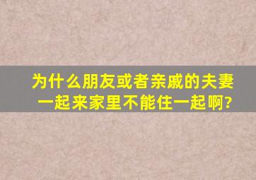 为什么朋友或者亲戚的夫妻一起来家里不能住一起啊?