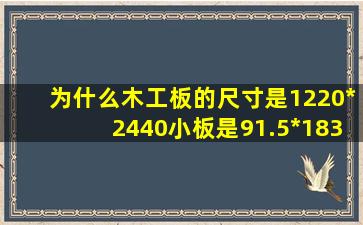 为什么木工板的尺寸是1220*2440小板是91.5*183哪?