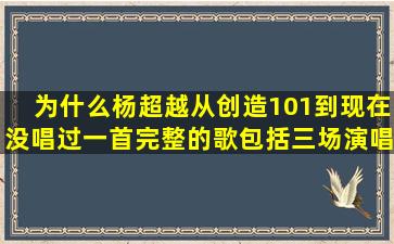 为什么杨超越从创造101到现在没唱过一首完整的歌,包括三场演唱会。